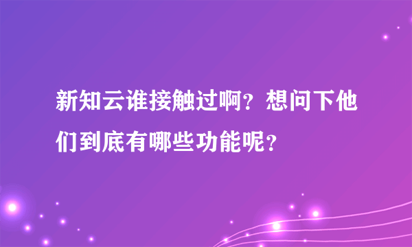 新知云谁接触过啊？想问下他们到底有哪些功能呢？