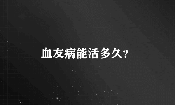 血友病能活多久？