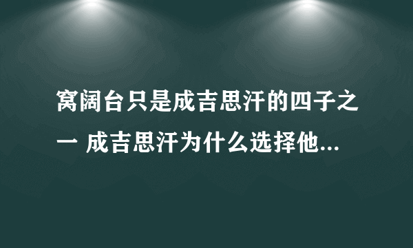 窝阔台只是成吉思汗的四子之一 成吉思汗为什么选择他做继承人