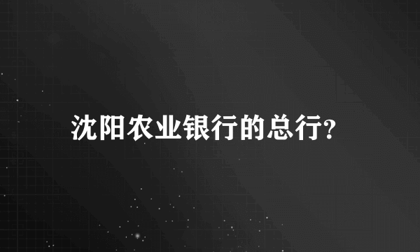 沈阳农业银行的总行？