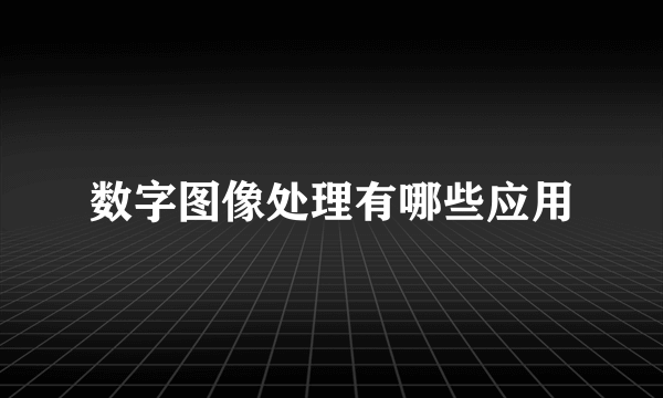 数字图像处理有哪些应用