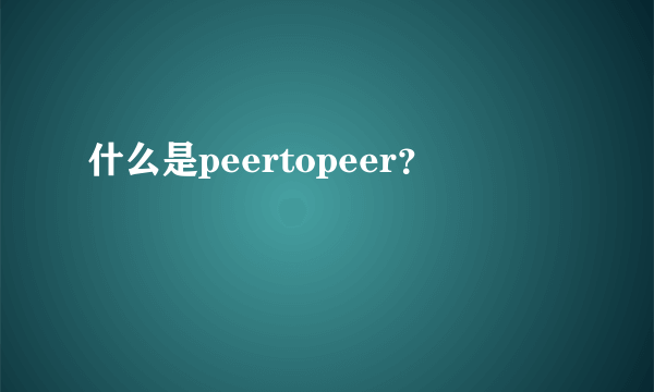 什么是peertopeer？