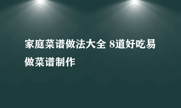 家庭菜谱做法大全 8道好吃易做菜谱制作