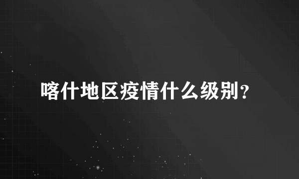 喀什地区疫情什么级别？