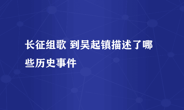 长征组歌 到吴起镇描述了哪些历史事件