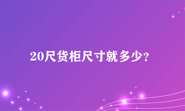 20尺货柜尺寸就多少？