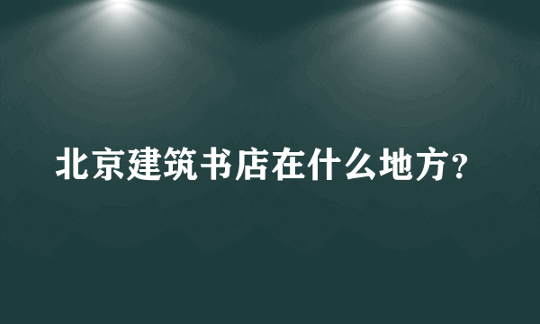 北京建筑书店在什么地方？