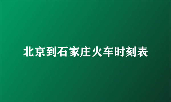 北京到石家庄火车时刻表