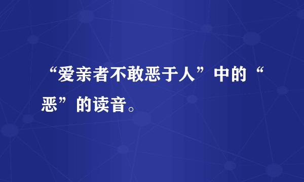 “爱亲者不敢恶于人”中的“恶”的读音。