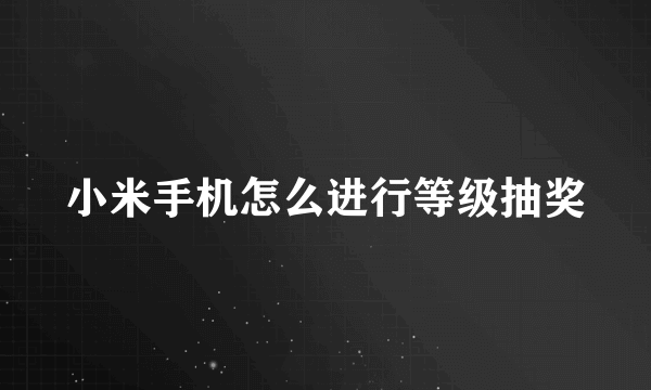 小米手机怎么进行等级抽奖