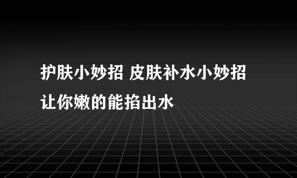 护肤小妙招 皮肤补水小妙招让你嫩的能掐出水