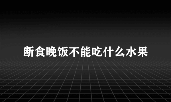 断食晚饭不能吃什么水果