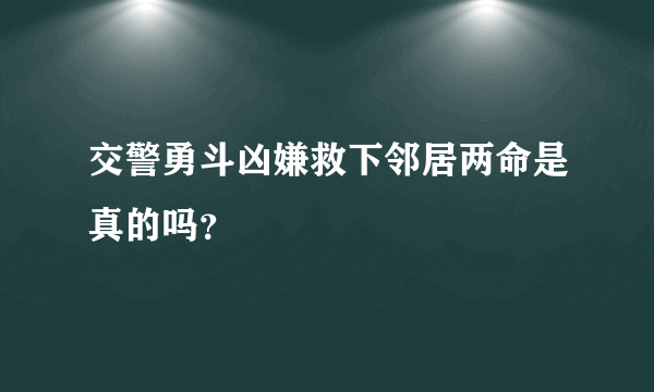 交警勇斗凶嫌救下邻居两命是真的吗？