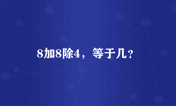 8加8除4，等于几？