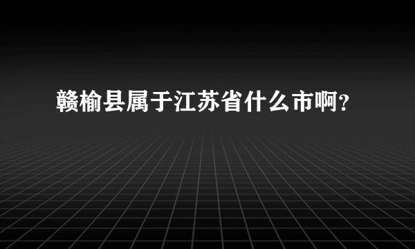 赣榆县属于江苏省什么市啊？