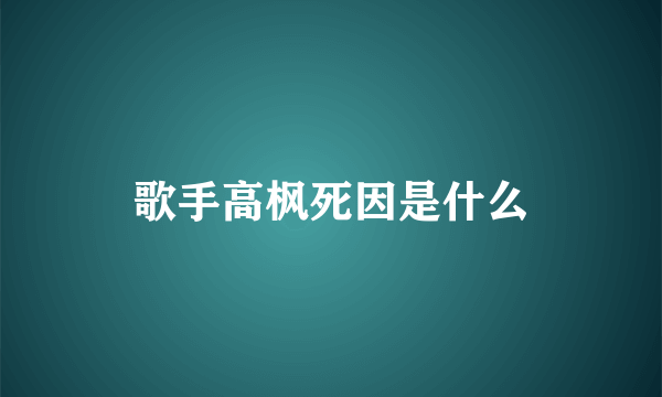 歌手高枫死因是什么