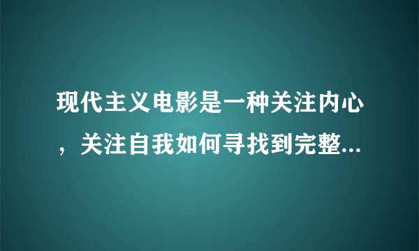 现代主义电影是一种关注内心，关注自我如何寻找到完整性的电影。（）