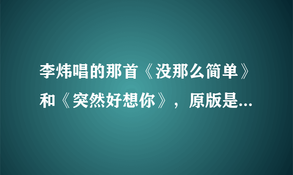 李炜唱的那首《没那么简单》和《突然好想你》，原版是谁唱的？