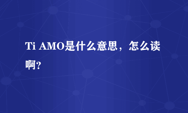 Ti AMO是什么意思，怎么读啊？