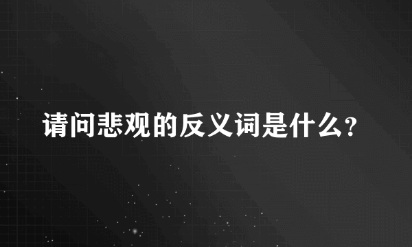 请问悲观的反义词是什么？