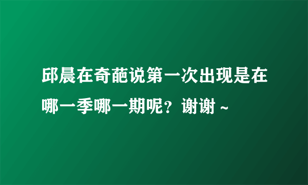 邱晨在奇葩说第一次出现是在哪一季哪一期呢？谢谢～