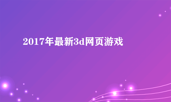 2017年最新3d网页游戏