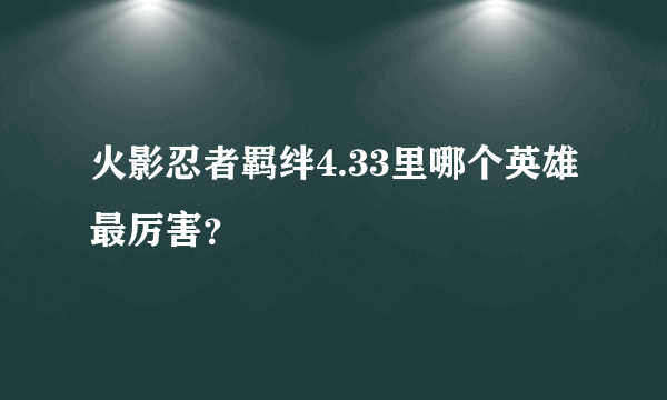 火影忍者羁绊4.33里哪个英雄最厉害？