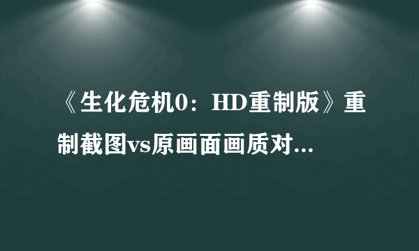 《生化危机0：HD重制版》重制截图vs原画面画质对比 差异明显