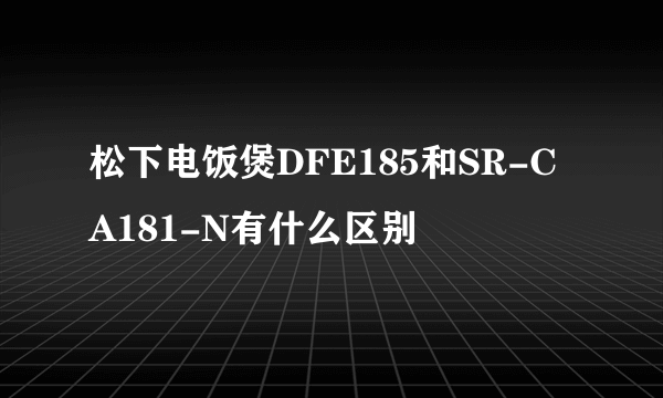 松下电饭煲DFE185和SR-CA181-N有什么区别