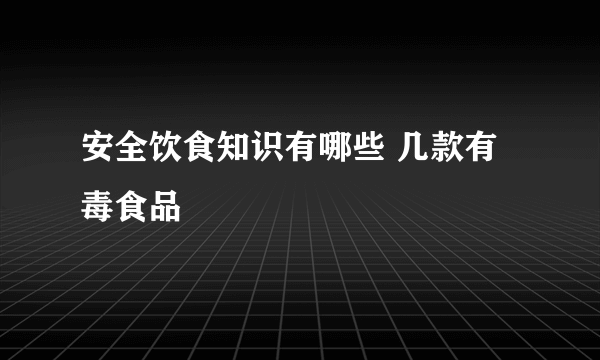 安全饮食知识有哪些 几款有毒食品