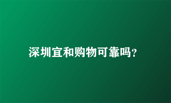 深圳宜和购物可靠吗？