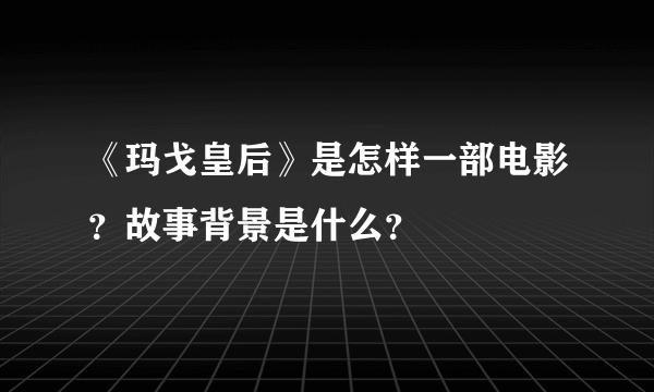 《玛戈皇后》是怎样一部电影？故事背景是什么？