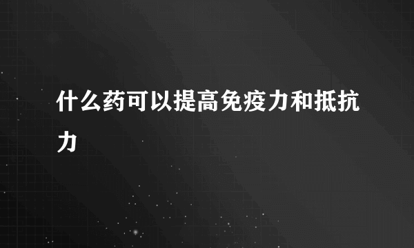 什么药可以提高免疫力和抵抗力