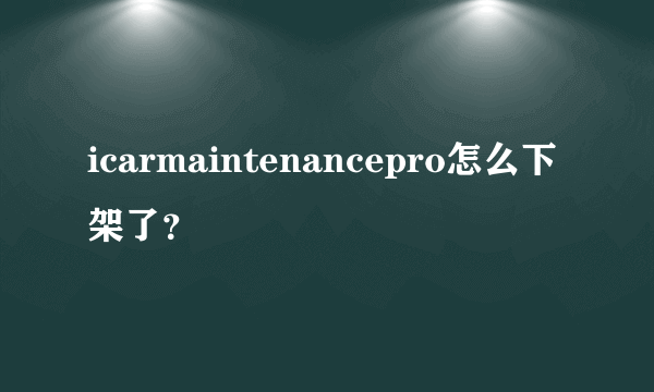 icarmaintenancepro怎么下架了？