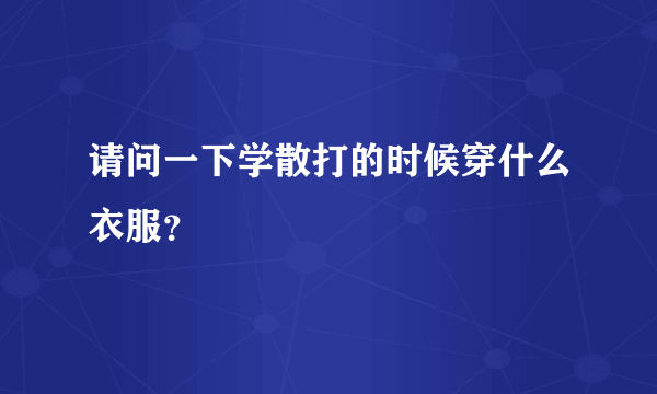 请问一下学散打的时候穿什么衣服？