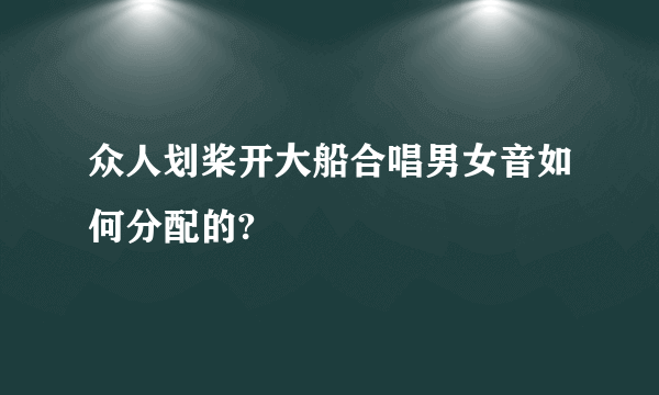 众人划桨开大船合唱男女音如何分配的?