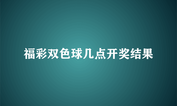 福彩双色球几点开奖结果