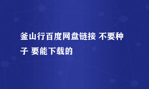 釜山行百度网盘链接 不要种子 要能下载的