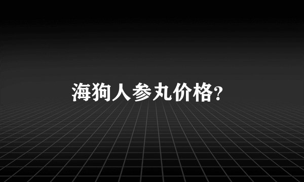 海狗人参丸价格？