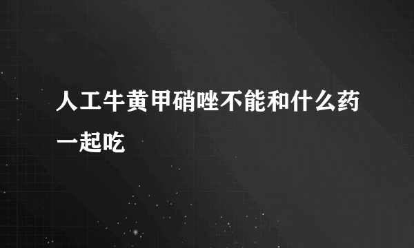 人工牛黄甲硝唑不能和什么药一起吃