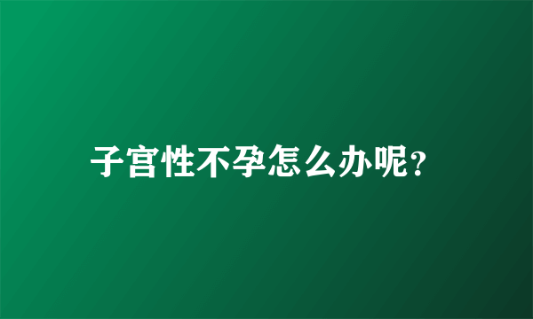 子宫性不孕怎么办呢？