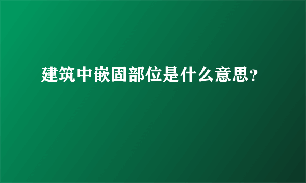 建筑中嵌固部位是什么意思？