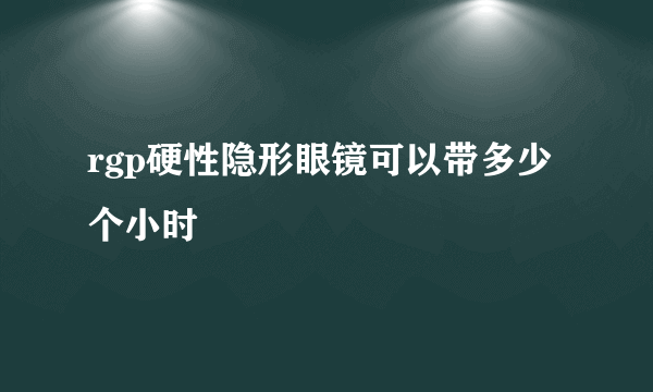 rgp硬性隐形眼镜可以带多少个小时