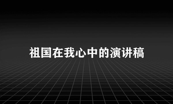 祖国在我心中的演讲稿