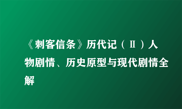 《刺客信条》历代记（Ⅱ）人物剧情、历史原型与现代剧情全解