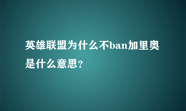 英雄联盟为什么不ban加里奥是什么意思？