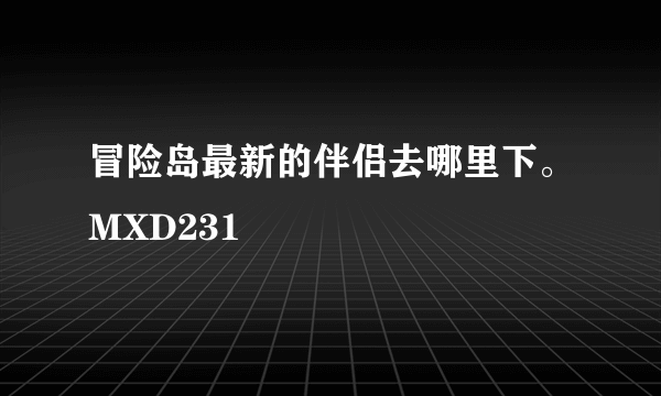 冒险岛最新的伴侣去哪里下。MXD231