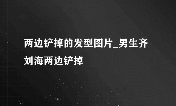 两边铲掉的发型图片_男生齐刘海两边铲掉