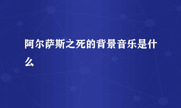 阿尔萨斯之死的背景音乐是什么