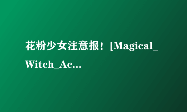 花粉少女注意报！[Magical_Witch_Academy]